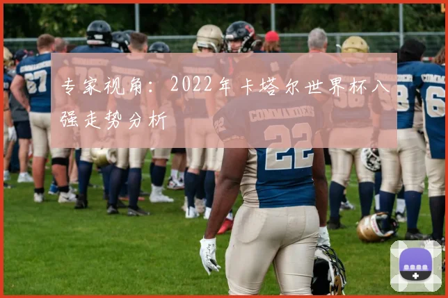 专家视角：2022年卡塔尔世界杯八强走势分析