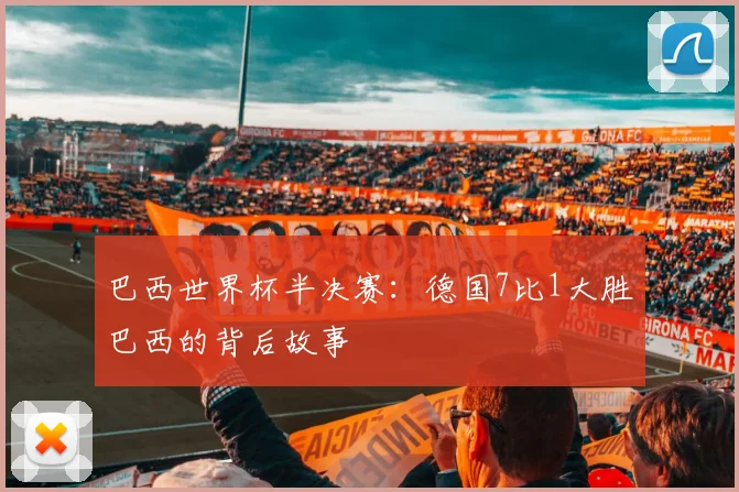 巴西世界杯半决赛：德国7比1大胜巴西的背后故事