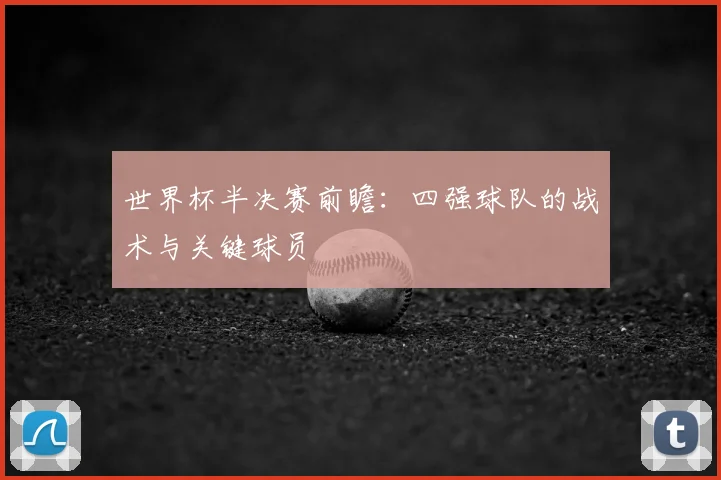 世界杯半决赛前瞻:四强球队的战术与关键球员