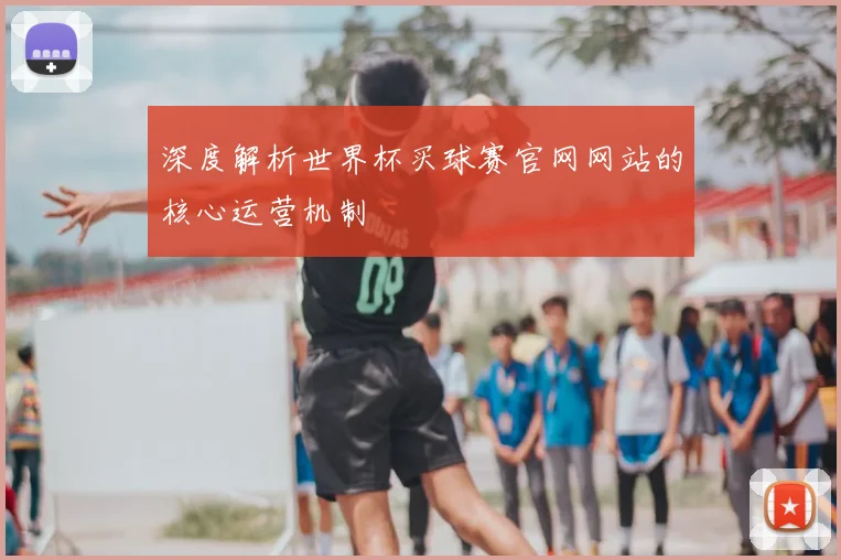 深度解析世界杯买球赛官网网站的核心运营机制