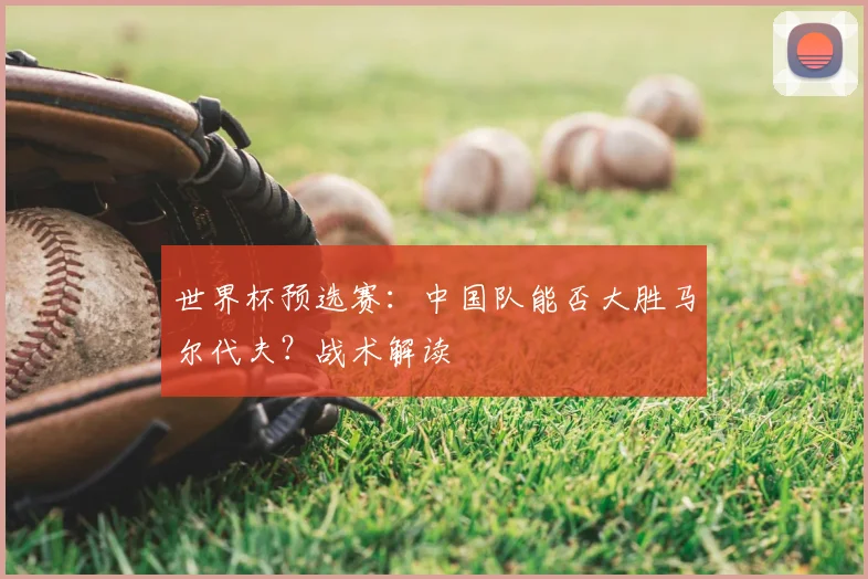 世界杯预选赛:中国队能否大胜马尔代夫?战术解读