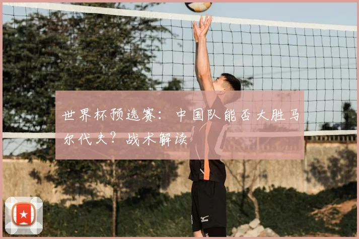 世界杯预选赛:中国队能否大胜马尔代夫?战术解读
