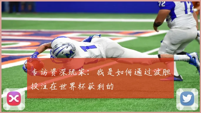 专访资深玩家:我是如何通过波胆投注在世界杯获利的