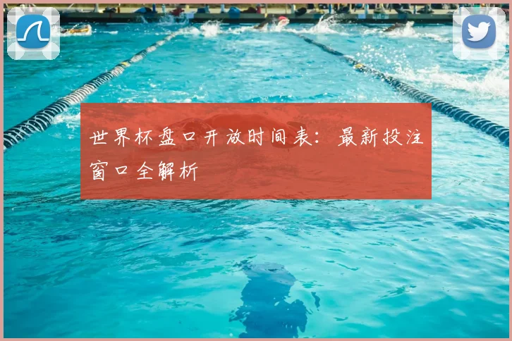 世界杯盘口开放时间表:最新投注窗口全解析