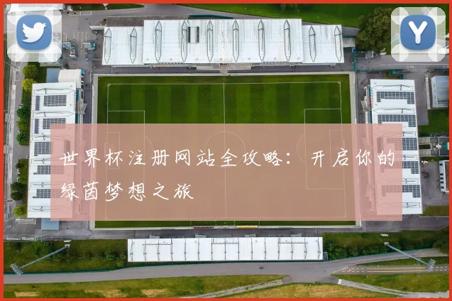 世界杯注册网站全攻略:开启你的绿茵梦想之旅