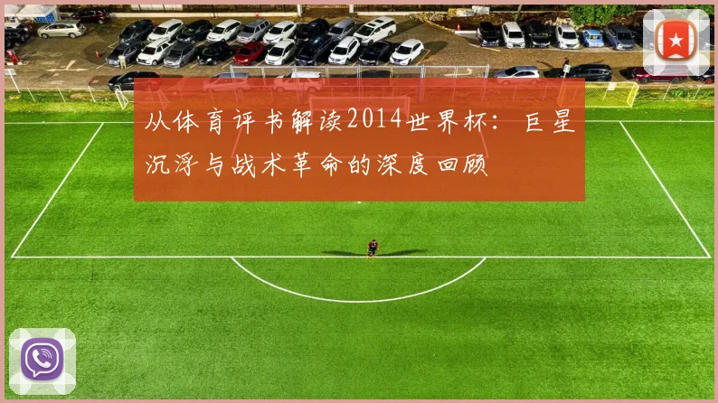 从体育评书解读2014世界杯:巨星沉浮与战术革命的深度回顾