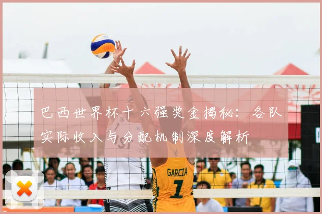 巴西世界杯十六强奖金揭秘：各队实际收入与分配机制深度解析