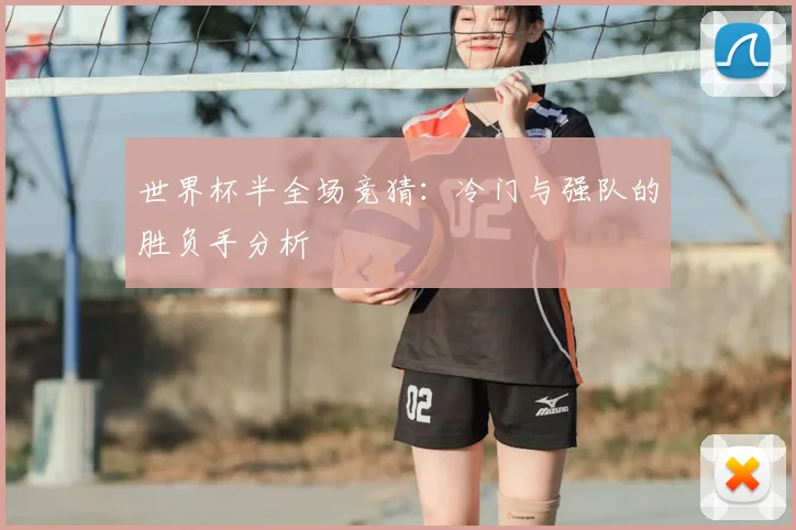 世界杯半全场竞猜:冷门与强队的胜负手分析