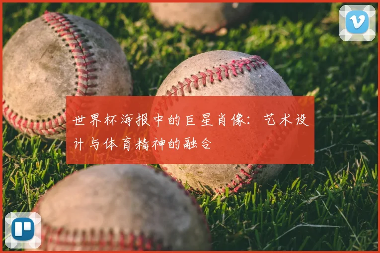 世界杯海报中的巨星肖像：艺术设计与体育精神的融合