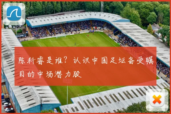 陈科睿是谁？认识中国足坛备受瞩目的中场潜力股