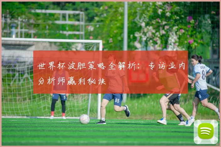 世界杯波胆策略全解析：专访业内分析师赢利秘诀
