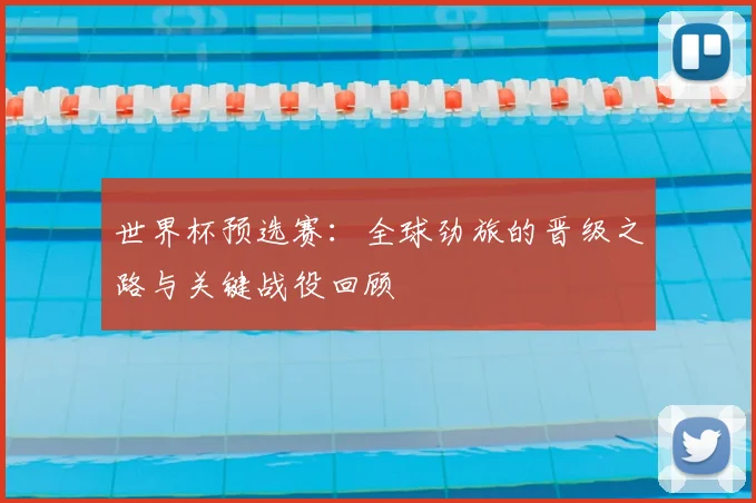 世界杯预选赛：全球劲旅的晋级之路与关键战役回顾