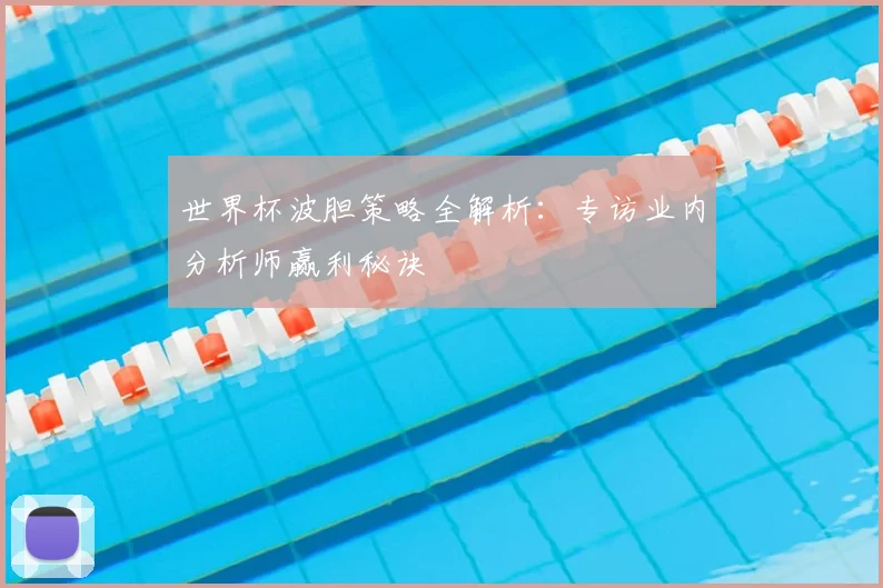 世界杯波胆策略全解析:专访业内分析师赢利秘诀