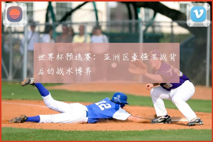 世界杯预选赛:亚洲区豪强混战背后的战术博弈