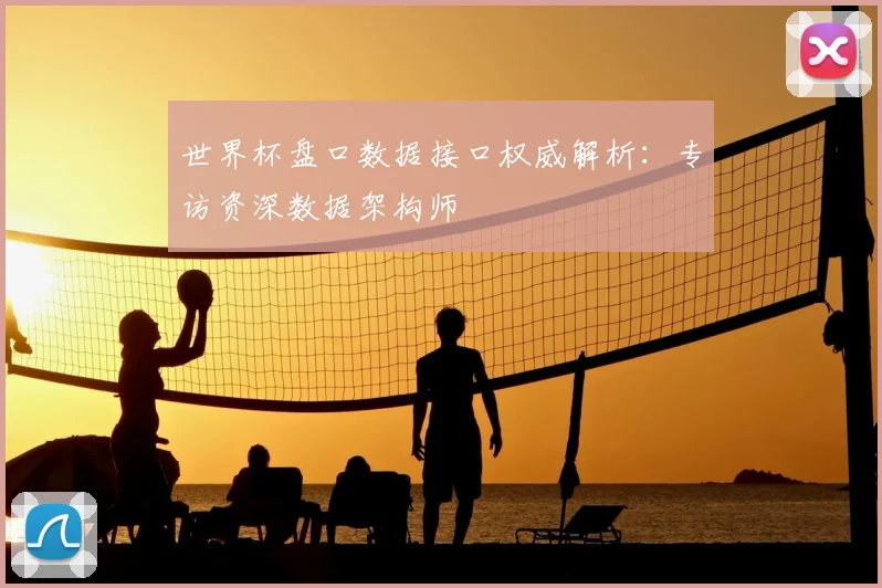 世界杯盘口数据接口权威解析:专访资深数据架构师