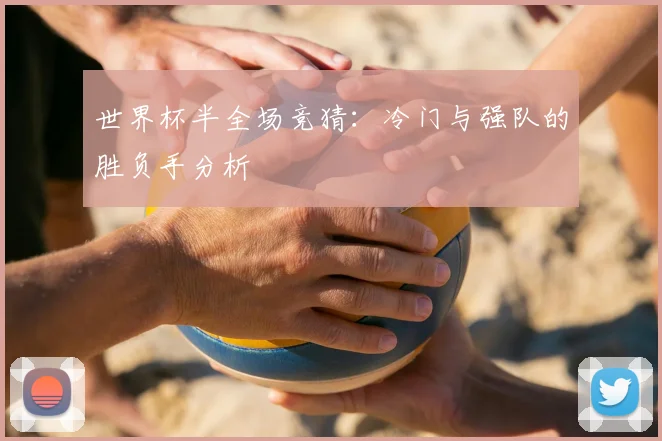 世界杯半全场竞猜：冷门与强队的胜负手分析