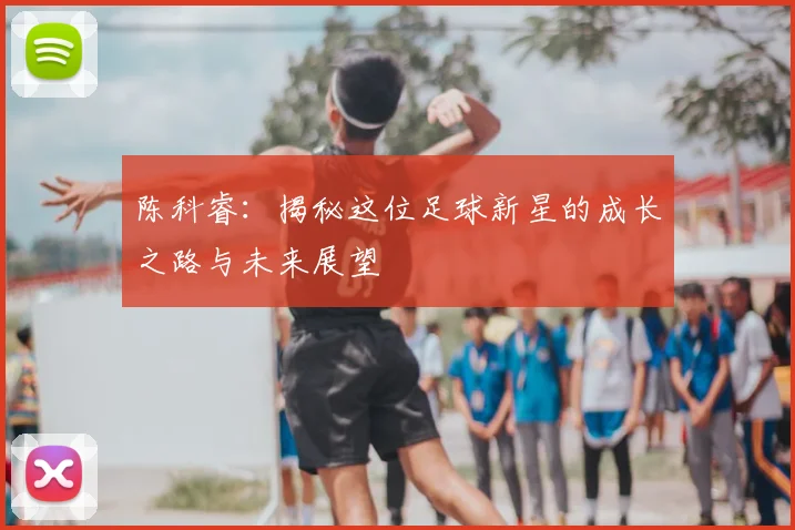 陈科睿：揭秘这位足球新星的成长之路与未来展望
