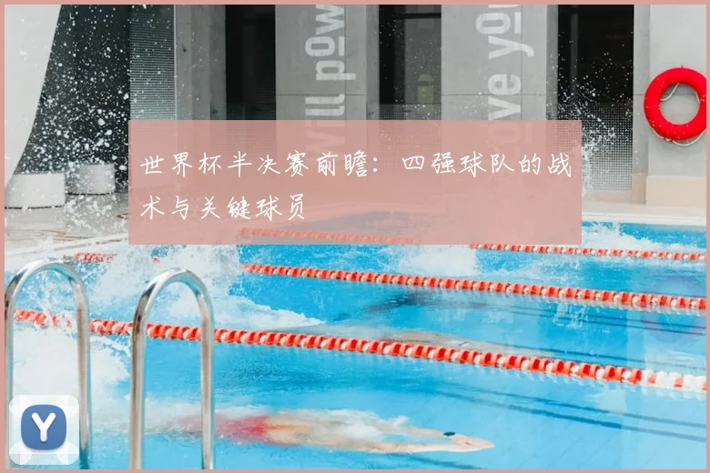 世界杯半决赛前瞻:四强球队的战术与关键球员