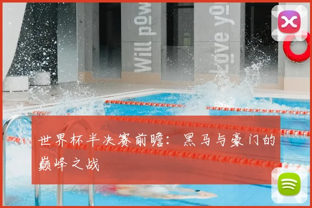 世界杯半决赛前瞻：黑马与豪门的巅峰之战