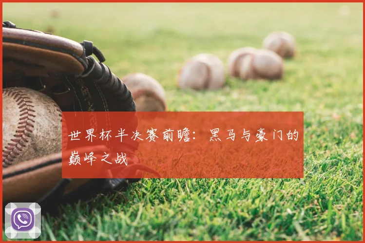 世界杯半决赛前瞻:黑马与豪门的巅峰之战